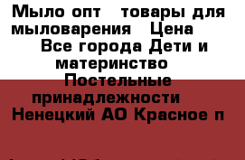 Мыло-опт - товары для мыловарения › Цена ­ 10 - Все города Дети и материнство » Постельные принадлежности   . Ненецкий АО,Красное п.